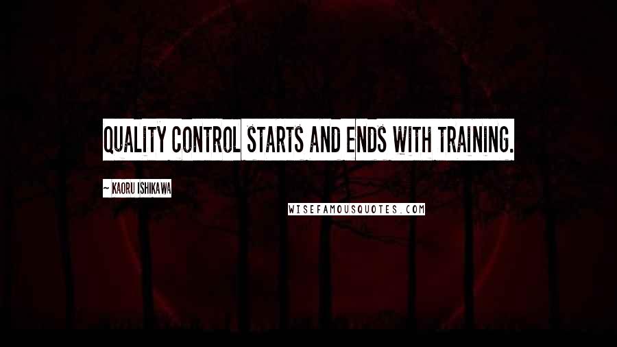 Kaoru Ishikawa Quotes: Quality control starts and ends with training.