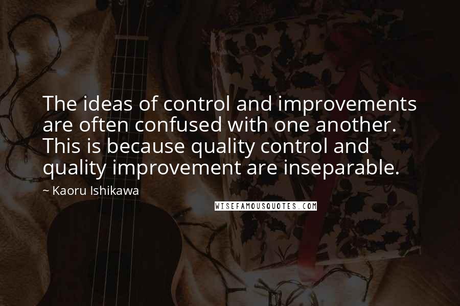 Kaoru Ishikawa Quotes: The ideas of control and improvements are often confused with one another. This is because quality control and quality improvement are inseparable.