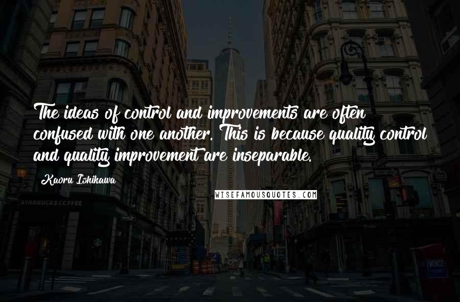 Kaoru Ishikawa Quotes: The ideas of control and improvements are often confused with one another. This is because quality control and quality improvement are inseparable.