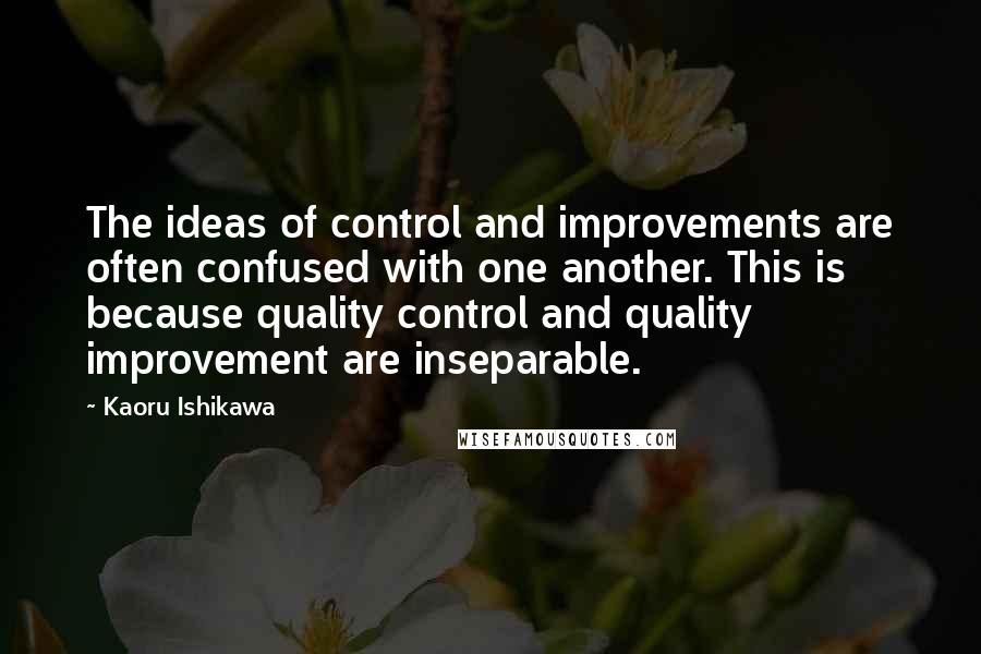 Kaoru Ishikawa Quotes: The ideas of control and improvements are often confused with one another. This is because quality control and quality improvement are inseparable.
