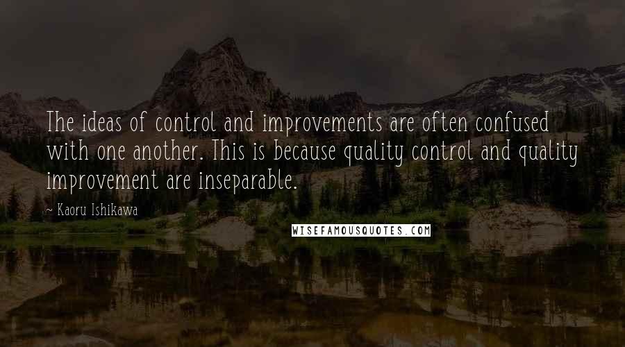Kaoru Ishikawa Quotes: The ideas of control and improvements are often confused with one another. This is because quality control and quality improvement are inseparable.