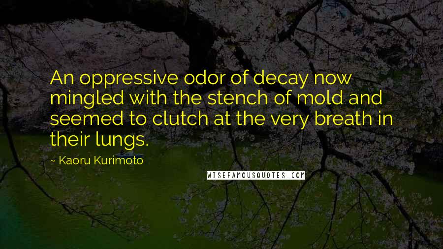 Kaoru Kurimoto Quotes: An oppressive odor of decay now mingled with the stench of mold and seemed to clutch at the very breath in their lungs.