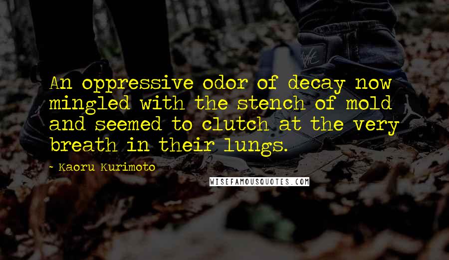 Kaoru Kurimoto Quotes: An oppressive odor of decay now mingled with the stench of mold and seemed to clutch at the very breath in their lungs.