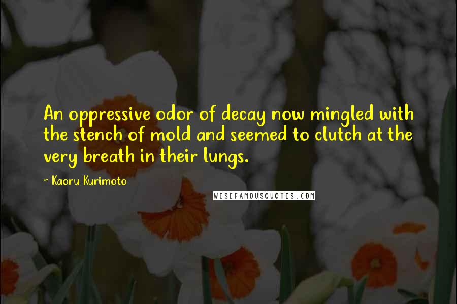 Kaoru Kurimoto Quotes: An oppressive odor of decay now mingled with the stench of mold and seemed to clutch at the very breath in their lungs.