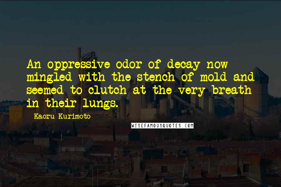 Kaoru Kurimoto Quotes: An oppressive odor of decay now mingled with the stench of mold and seemed to clutch at the very breath in their lungs.