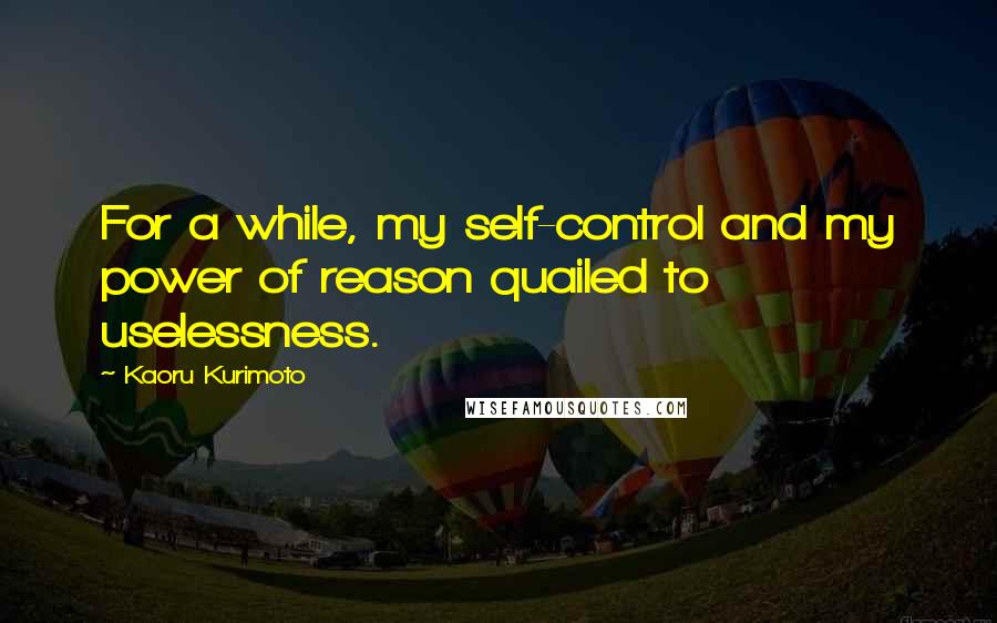 Kaoru Kurimoto Quotes: For a while, my self-control and my power of reason quailed to uselessness.