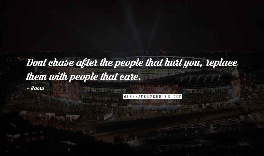 Kaoru Quotes: Dont chase after the people that hurt you, replace them with people that care.