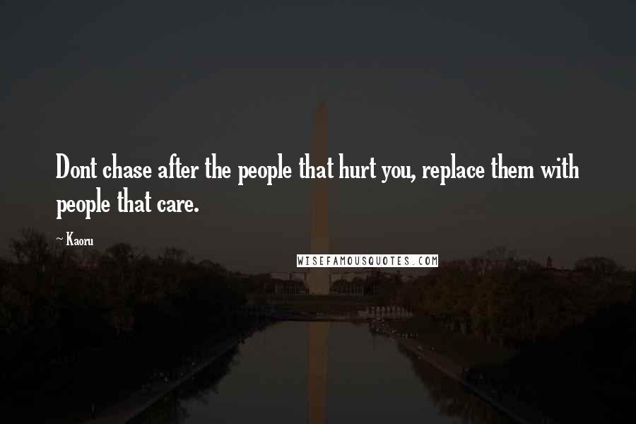 Kaoru Quotes: Dont chase after the people that hurt you, replace them with people that care.