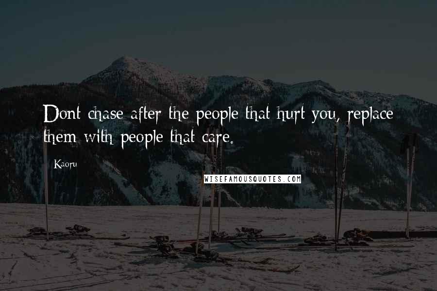 Kaoru Quotes: Dont chase after the people that hurt you, replace them with people that care.