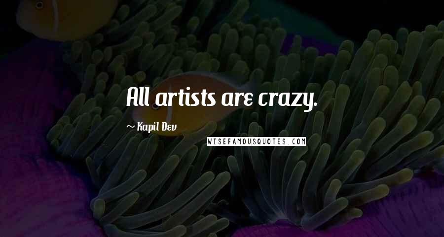 Kapil Dev Quotes: All artists are crazy.