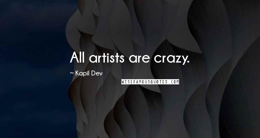 Kapil Dev Quotes: All artists are crazy.