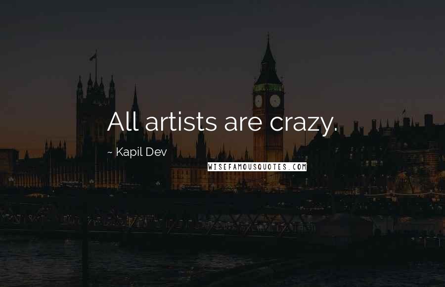 Kapil Dev Quotes: All artists are crazy.