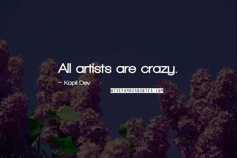 Kapil Dev Quotes: All artists are crazy.