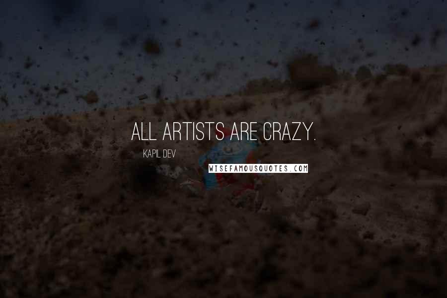 Kapil Dev Quotes: All artists are crazy.