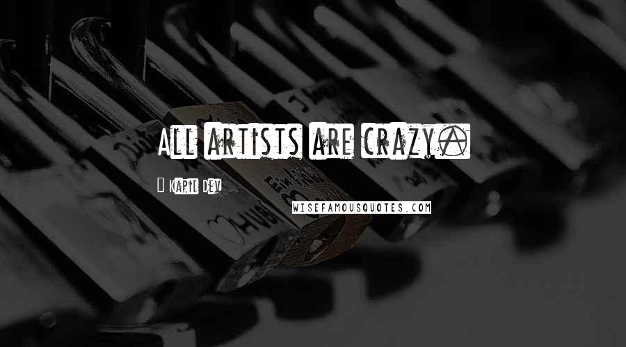 Kapil Dev Quotes: All artists are crazy.