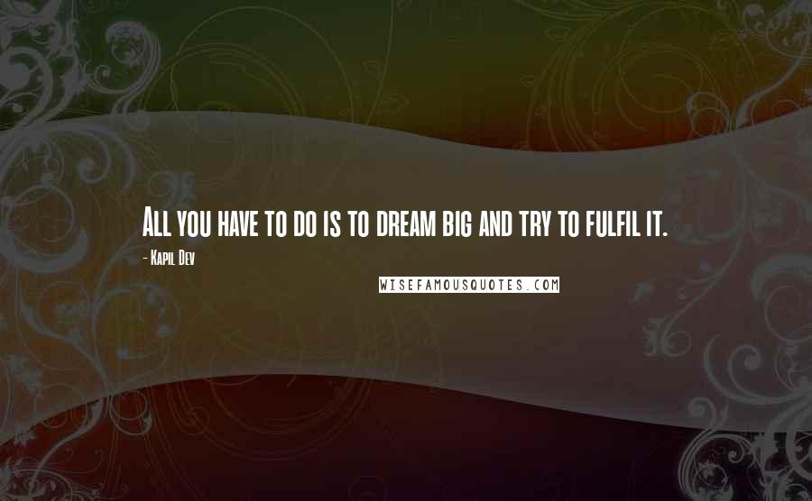 Kapil Dev Quotes: All you have to do is to dream big and try to fulfil it.