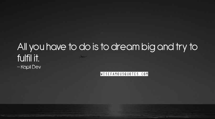 Kapil Dev Quotes: All you have to do is to dream big and try to fulfil it.