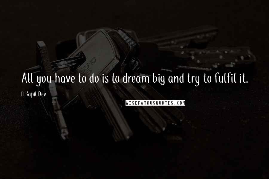 Kapil Dev Quotes: All you have to do is to dream big and try to fulfil it.