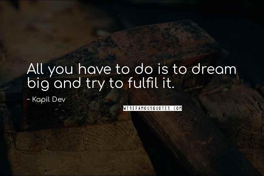 Kapil Dev Quotes: All you have to do is to dream big and try to fulfil it.