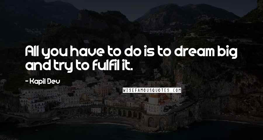Kapil Dev Quotes: All you have to do is to dream big and try to fulfil it.
