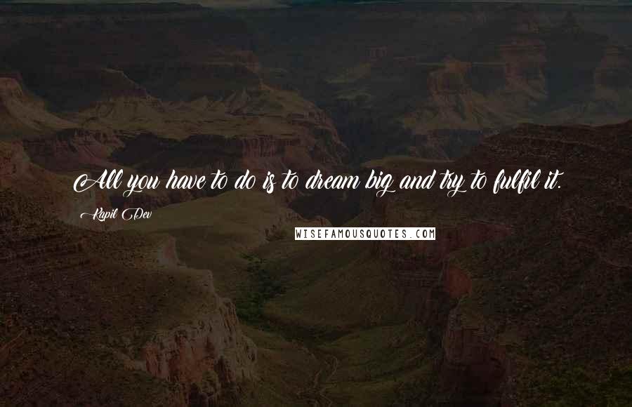 Kapil Dev Quotes: All you have to do is to dream big and try to fulfil it.