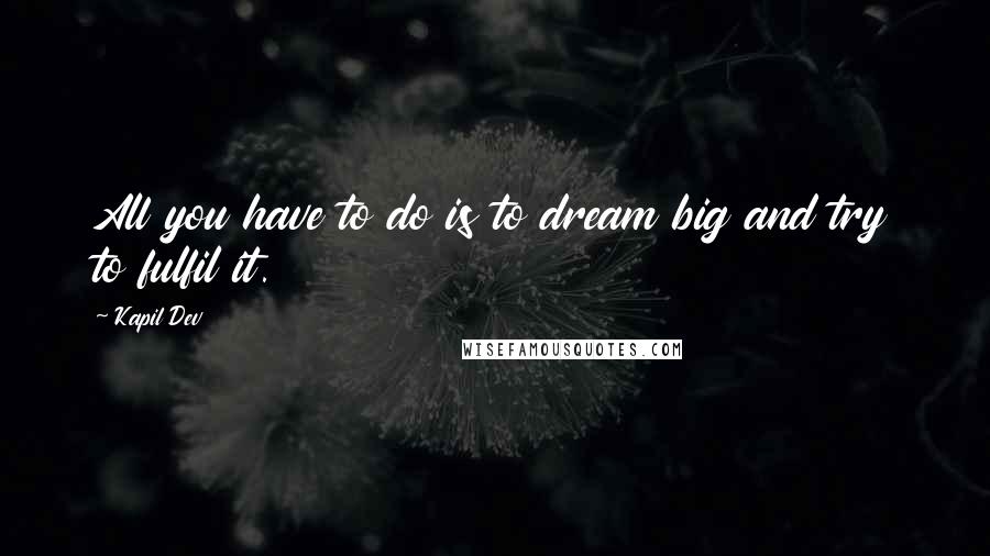 Kapil Dev Quotes: All you have to do is to dream big and try to fulfil it.