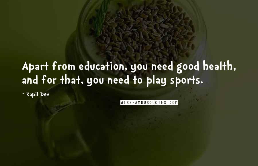 Kapil Dev Quotes: Apart from education, you need good health, and for that, you need to play sports.