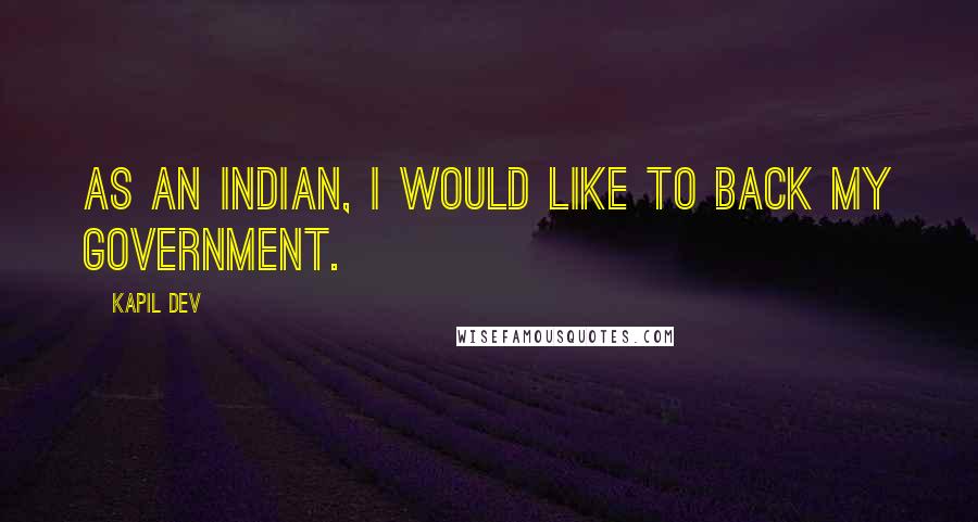 Kapil Dev Quotes: As an Indian, I would like to back my government.