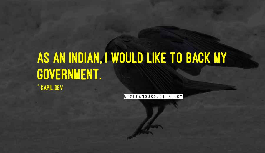 Kapil Dev Quotes: As an Indian, I would like to back my government.