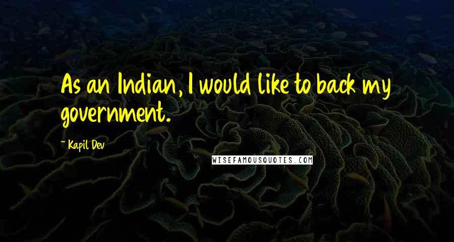 Kapil Dev Quotes: As an Indian, I would like to back my government.