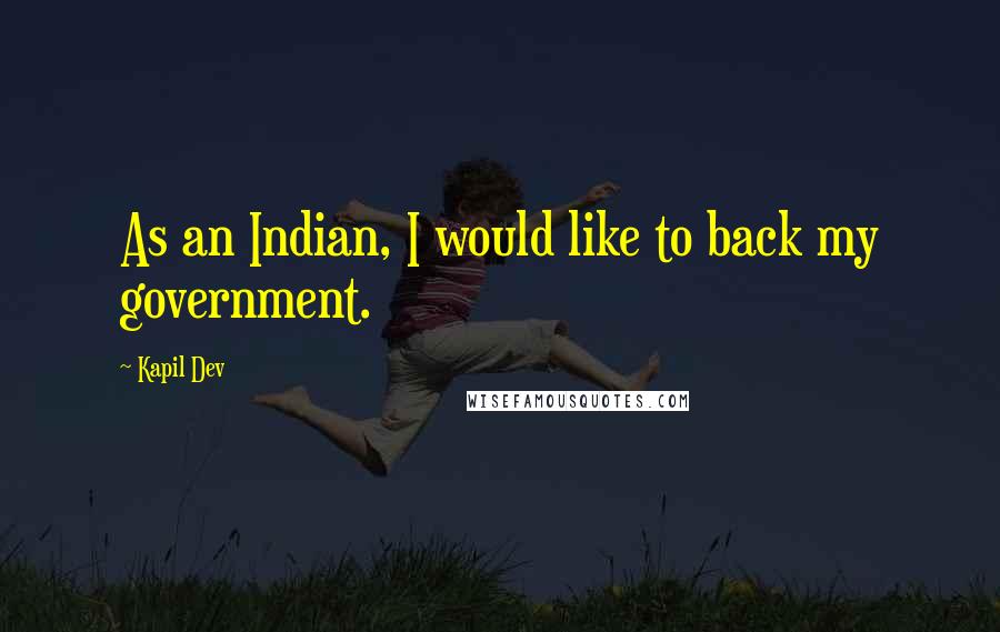 Kapil Dev Quotes: As an Indian, I would like to back my government.