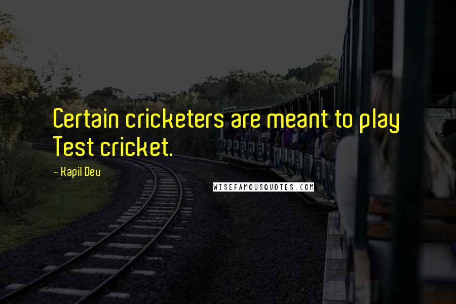 Kapil Dev Quotes: Certain cricketers are meant to play Test cricket.