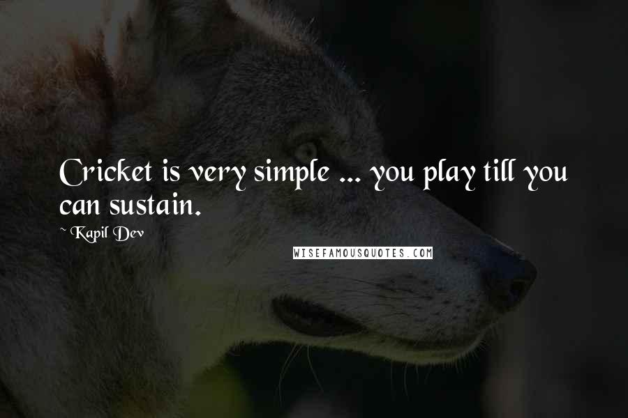 Kapil Dev Quotes: Cricket is very simple ... you play till you can sustain.
