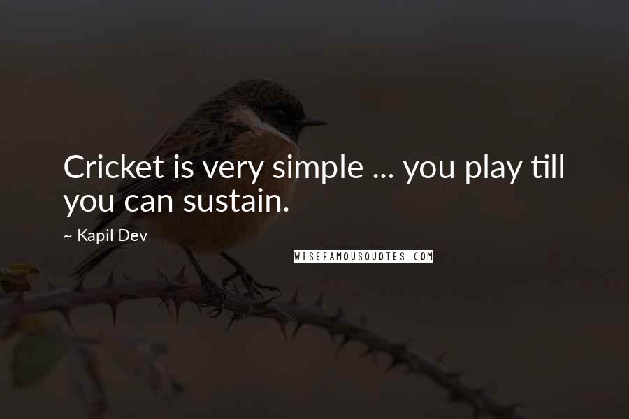 Kapil Dev Quotes: Cricket is very simple ... you play till you can sustain.