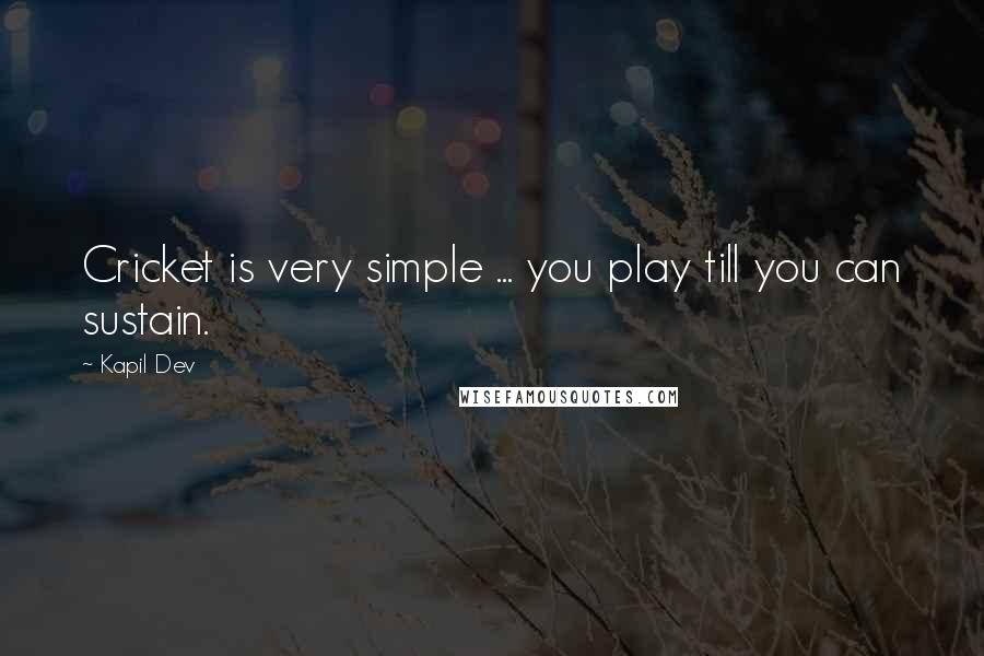 Kapil Dev Quotes: Cricket is very simple ... you play till you can sustain.