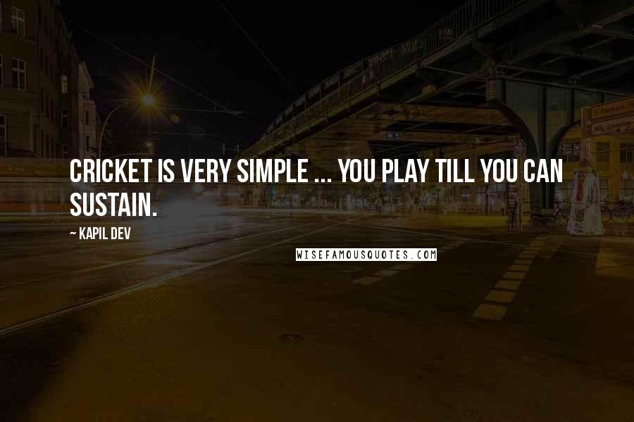 Kapil Dev Quotes: Cricket is very simple ... you play till you can sustain.