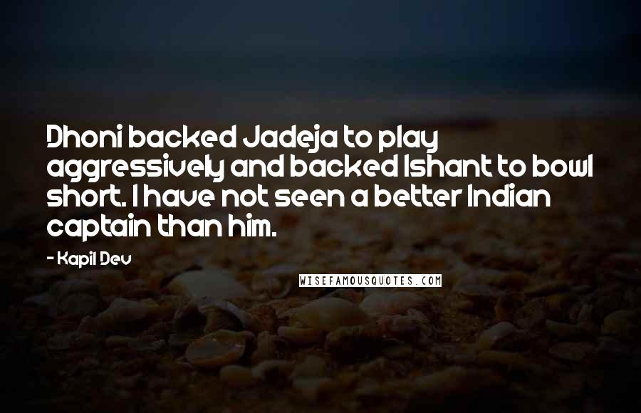 Kapil Dev Quotes: Dhoni backed Jadeja to play aggressively and backed Ishant to bowl short. I have not seen a better Indian captain than him.