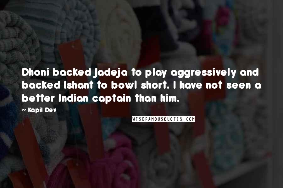 Kapil Dev Quotes: Dhoni backed Jadeja to play aggressively and backed Ishant to bowl short. I have not seen a better Indian captain than him.