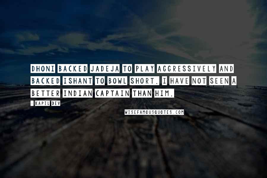 Kapil Dev Quotes: Dhoni backed Jadeja to play aggressively and backed Ishant to bowl short. I have not seen a better Indian captain than him.