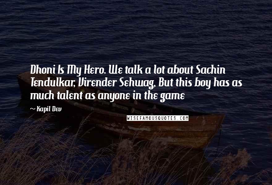 Kapil Dev Quotes: Dhoni Is My Hero. We talk a lot about Sachin Tendulkar, Virender Sehwag, But this boy has as much talent as anyone in the game