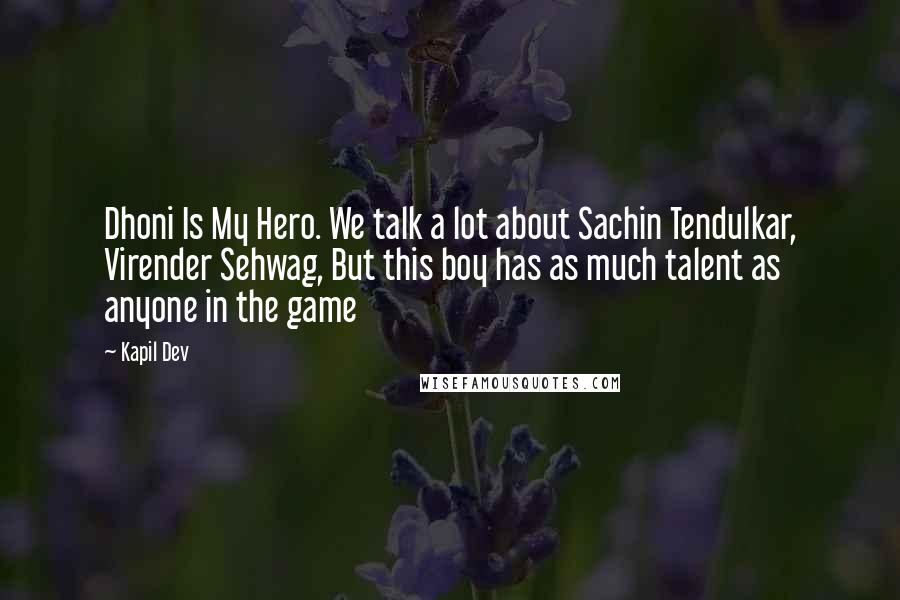 Kapil Dev Quotes: Dhoni Is My Hero. We talk a lot about Sachin Tendulkar, Virender Sehwag, But this boy has as much talent as anyone in the game