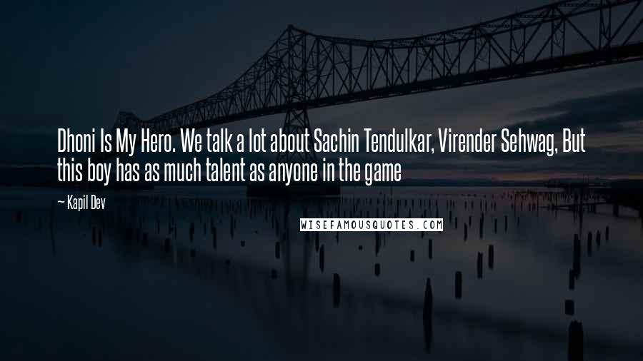 Kapil Dev Quotes: Dhoni Is My Hero. We talk a lot about Sachin Tendulkar, Virender Sehwag, But this boy has as much talent as anyone in the game