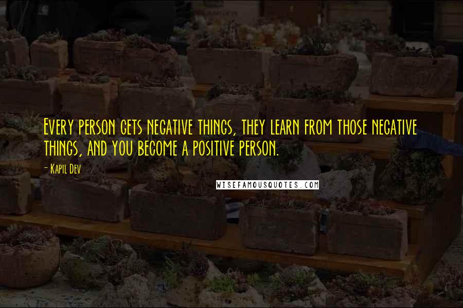 Kapil Dev Quotes: Every person gets negative things, they learn from those negative things, and you become a positive person.