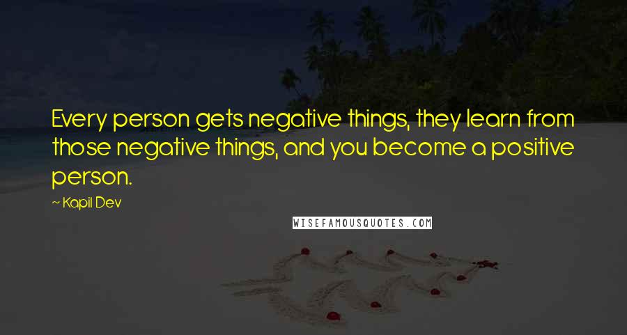 Kapil Dev Quotes: Every person gets negative things, they learn from those negative things, and you become a positive person.