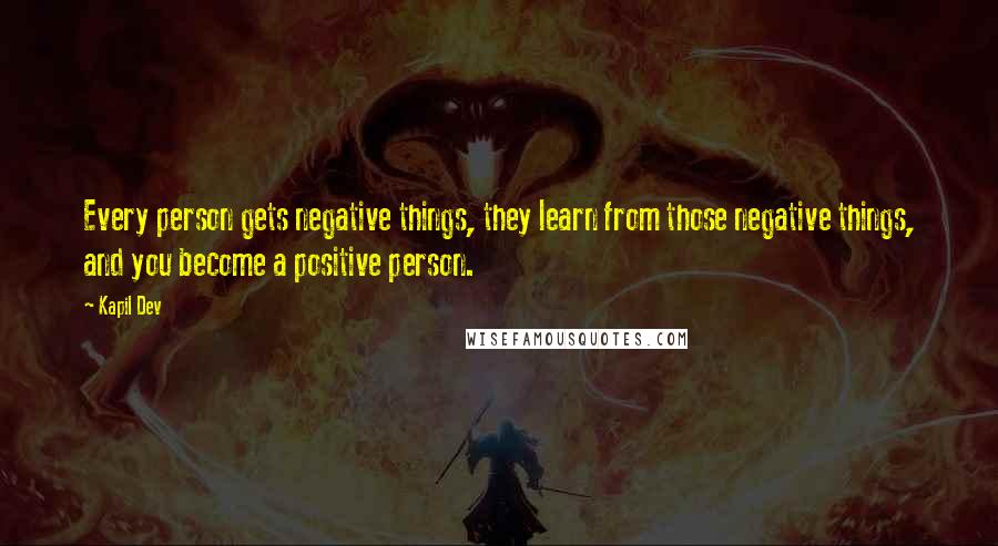 Kapil Dev Quotes: Every person gets negative things, they learn from those negative things, and you become a positive person.