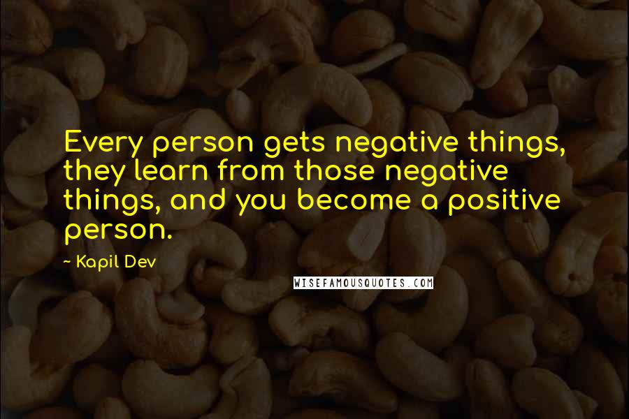 Kapil Dev Quotes: Every person gets negative things, they learn from those negative things, and you become a positive person.