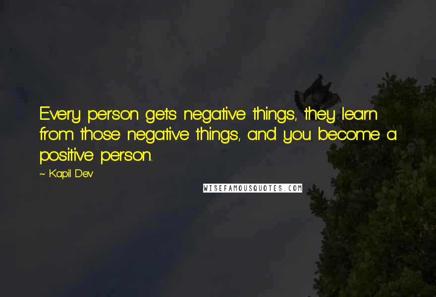 Kapil Dev Quotes: Every person gets negative things, they learn from those negative things, and you become a positive person.