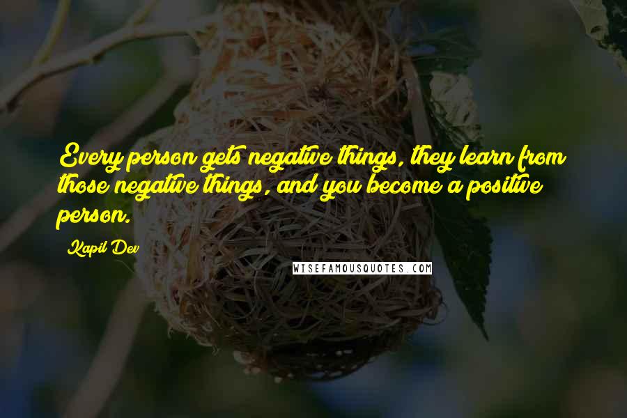 Kapil Dev Quotes: Every person gets negative things, they learn from those negative things, and you become a positive person.