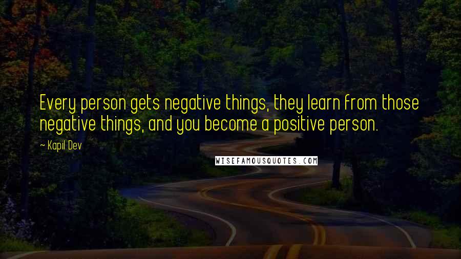 Kapil Dev Quotes: Every person gets negative things, they learn from those negative things, and you become a positive person.