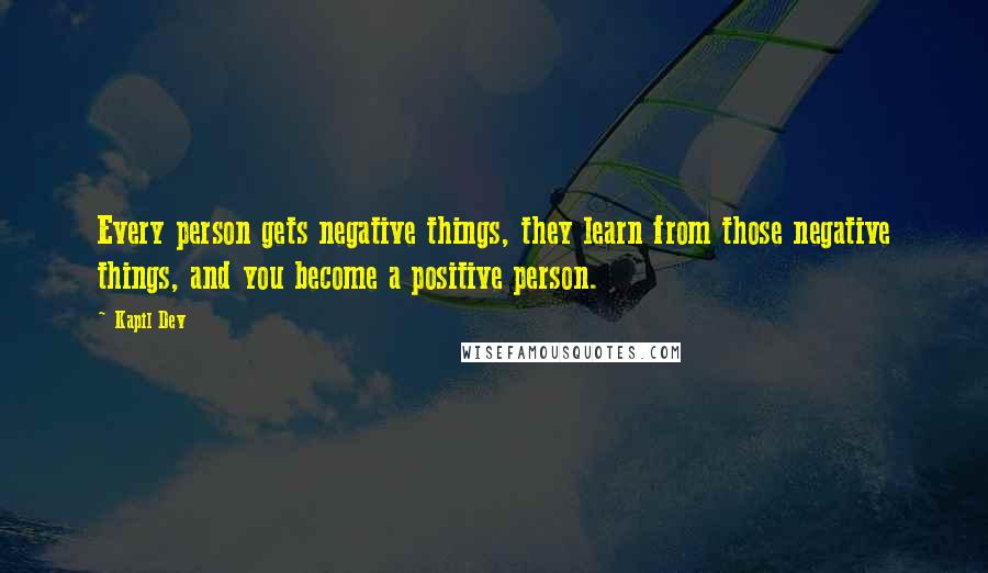 Kapil Dev Quotes: Every person gets negative things, they learn from those negative things, and you become a positive person.